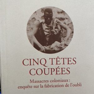 “Cinq Têtes Coupées : Massacres Coloniaux enquête sur la fabrication de l’oubli”