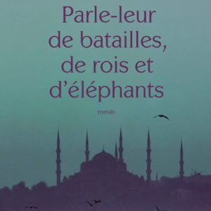 Mathias Enard : “Parle-leur de Batailles, de Rois et d’Éléphants”